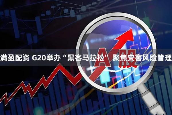 满盈配资 G20举办“黑客马拉松” 聚焦灾害风险管理