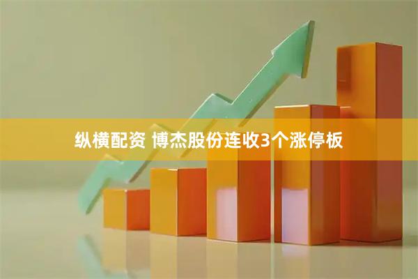 纵横配资 博杰股份连收3个涨停板