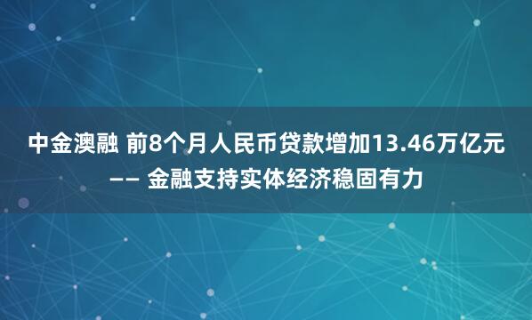 中金澳融 前8个月人民币贷款增加13.46万亿元—— 金融支持实体经济稳固有力