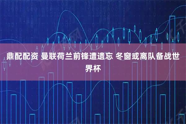 鼎配配资 曼联荷兰前锋遭遗忘 冬窗或离队备战世界杯