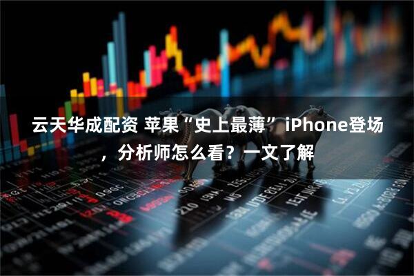 云天华成配资 苹果“史上最薄” iPhone登场，分析师怎么看？一文了解